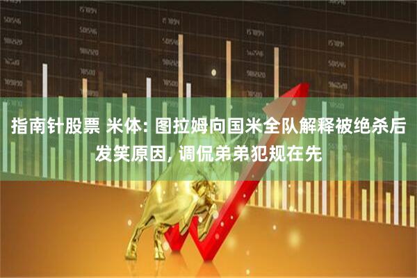 指南针股票 米体: 图拉姆向国米全队解释被绝杀后发笑原因, 调侃弟弟犯规在先