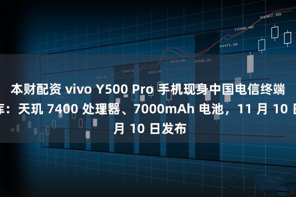 本财配资 vivo Y500 Pro 手机现身中国电信终端产品库：天玑 7400 处理器、7000mAh 电池，11 月 10 日发布
