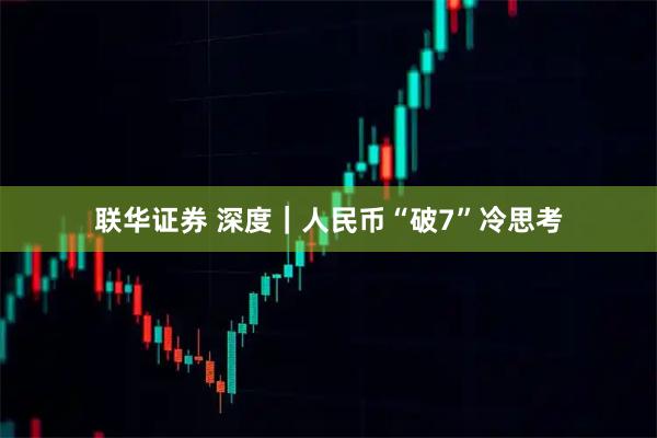 联华证券 深度｜人民币“破7”冷思考
