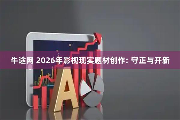牛途网 2026年影视现实题材创作: 守正与开新