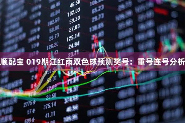 顺配宝 019期江红雨双色球预测奖号：重号连号分析