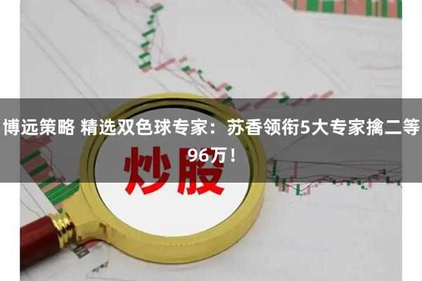 博远策略 精选双色球专家：苏香领衔5大专家擒二等96万！