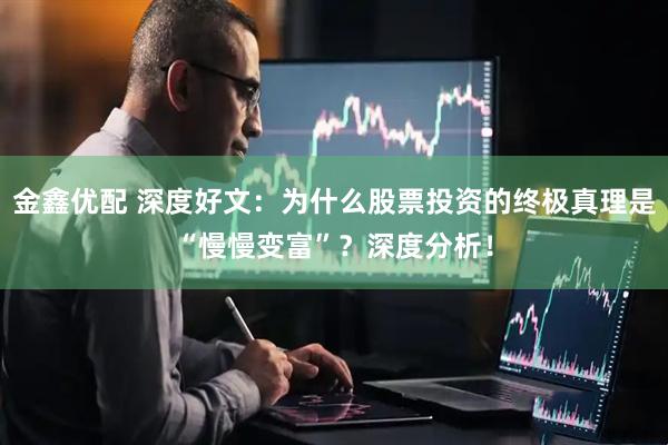 金鑫优配 深度好文：为什么股票投资的终极真理是“慢慢变富”？深度分析！