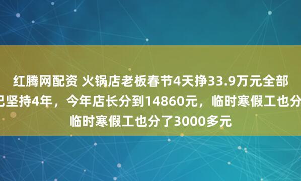 红腾网配资 火锅店老板春节4天挣33.9万元全部分给员工：已坚持4年，今年店长分到14860元，临时寒假工也分了3000多元